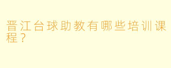 晋江台球助教有哪些培训课程？