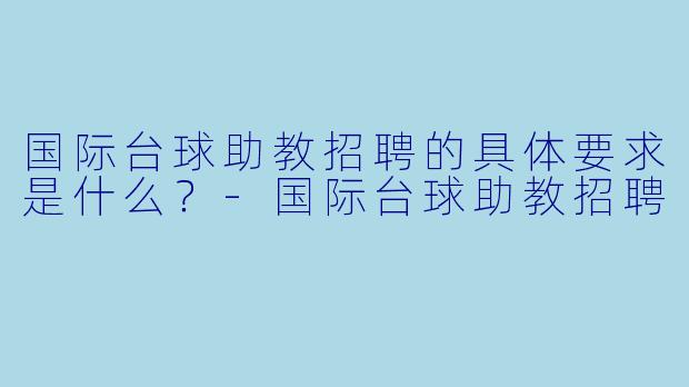 国际台球助教招聘的具体要求是什么？