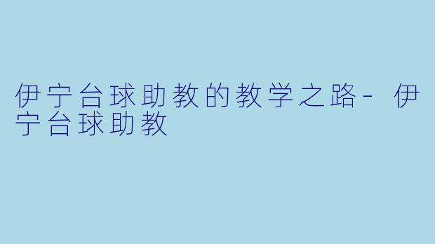 伊宁台球助教的教学之路-伊宁台球助教