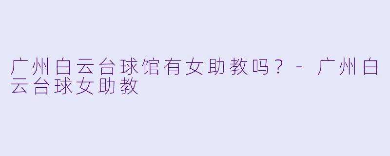 广州白云台球馆有女助教吗？