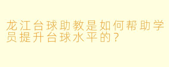 龙江台球助教是如何帮助学员提升台球水平的？