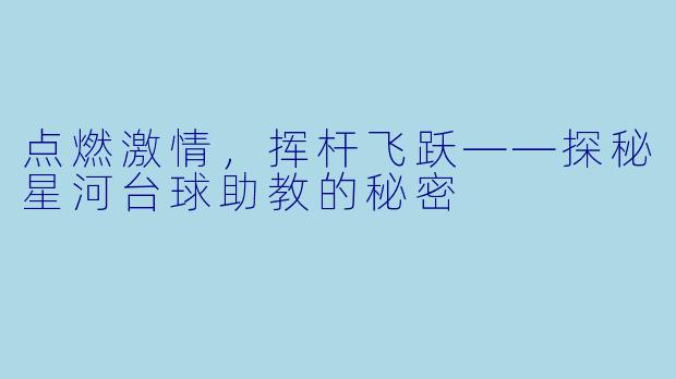 点燃激情，挥杆飞跃——探秘星河台球助教的秘密