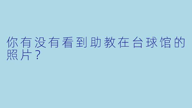 你有没有看到助教在台球馆的照片？