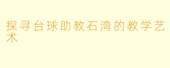 探寻台球助教石湾的教学艺术