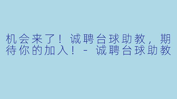 机会来了！诚聘台球助教，期待你的加入！-诚聘台球助教