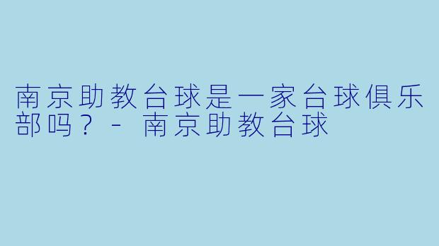 南京助教台球是一家台球俱乐部吗？