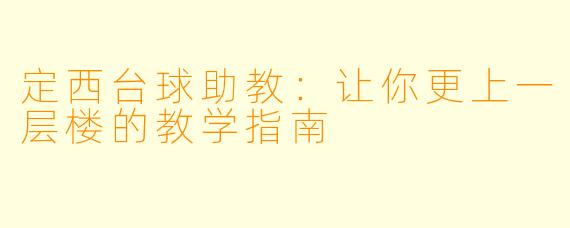 定西台球助教：让你更上一层楼的教学指南