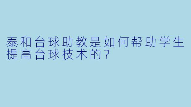 泰和台球助教是如何帮助学生提高台球技术的？
