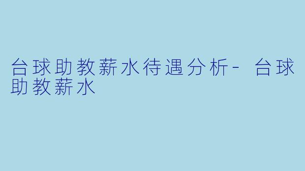 台球助教薪水待遇分析-台球助教薪水