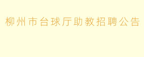 柳州市台球厅助教招聘公告