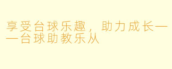享受台球乐趣，助力成长——台球助教乐从