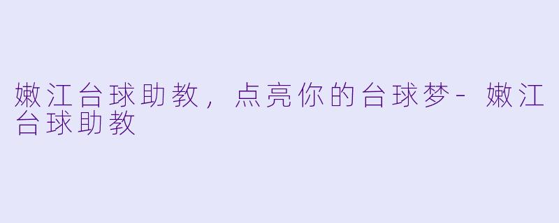 嫩江台球助教，点亮你的台球梦-嫩江台球助教