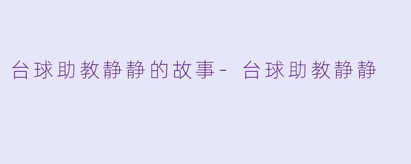 台球助教静静的故事-台球助教静静