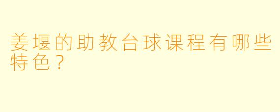 姜堰的助教台球课程有哪些特色？