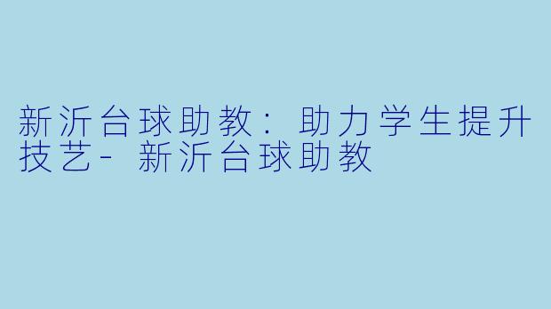 新沂台球助教：助力学生提升技艺-新沂台球助教