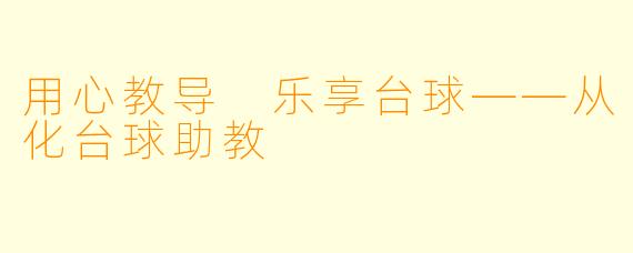 用心教导 乐享台球——从化台球助教