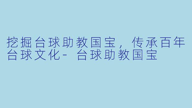 挖掘台球助教国宝，传承百年台球文化-台球助教国宝