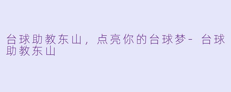 台球助教东山，点亮你的台球梦-台球助教东山