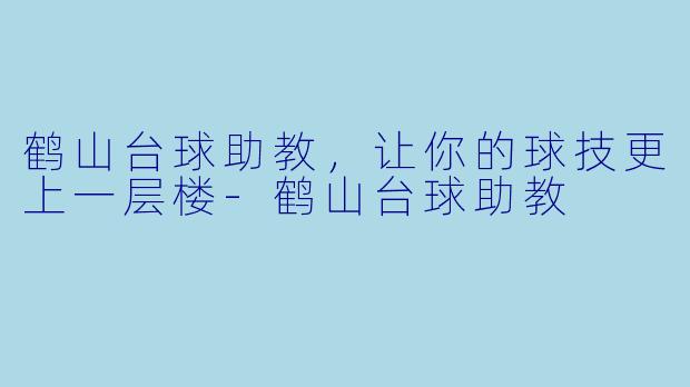 鹤山台球助教，让你的球技更上一层楼-鹤山台球助教