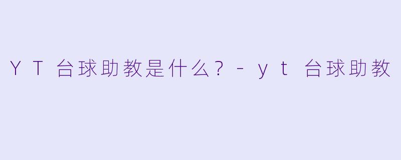 YT台球助教是什么？-yt台球助教