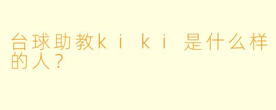 台球助教kiki是什么样的人？
