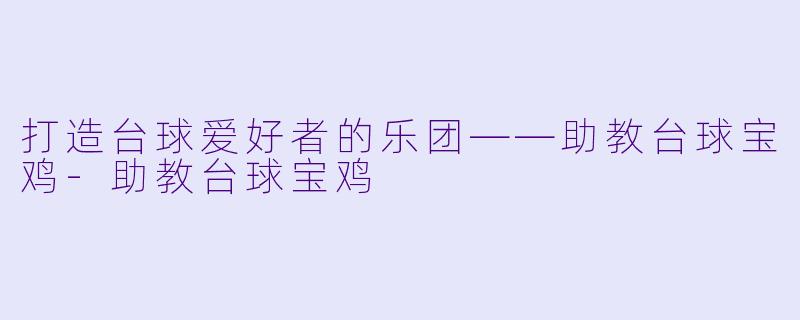 打造台球爱好者的乐团——助教台球宝鸡-助教台球宝鸡