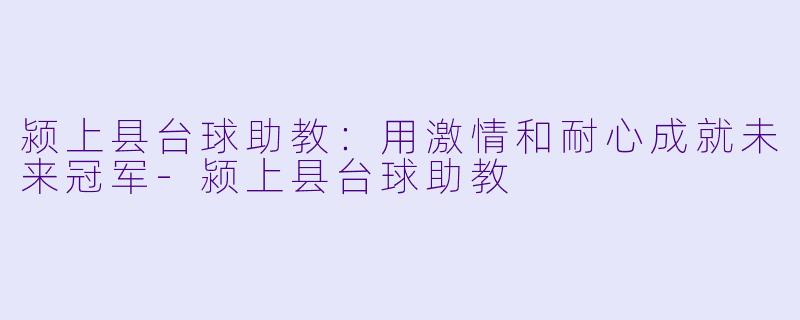 颍上县台球助教：用激情和耐心成就未来冠军-颍上县台球助教