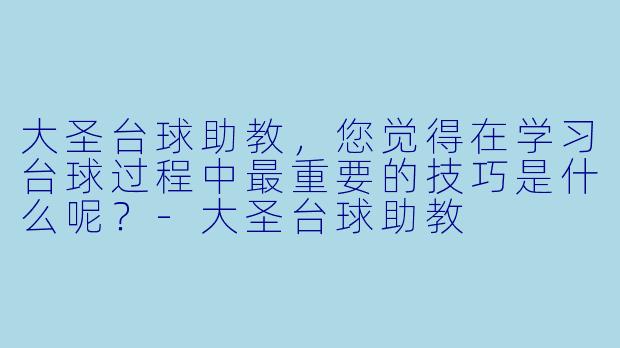 大圣台球助教，您觉得在学习台球过程中最重要的技巧是什么呢？