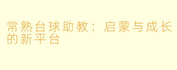 常熟台球助教：启蒙与成长的新平台