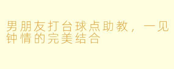 男朋友打台球点助教，一见钟情的完美结合