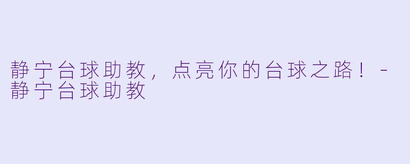 静宁台球助教，点亮你的台球之路！-静宁台球助教