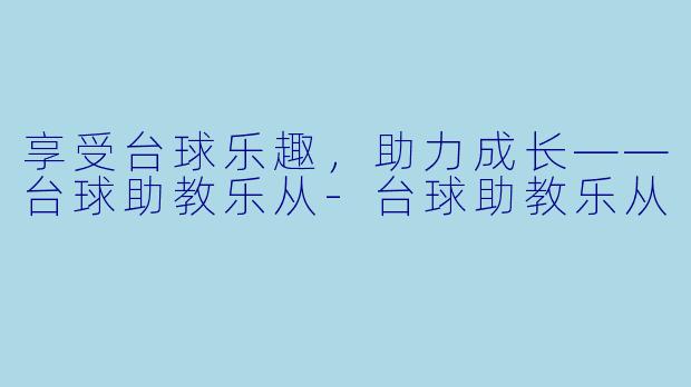 享受台球乐趣，助力成长——台球助教乐从