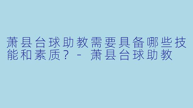 萧县台球助教需要具备哪些技能和素质？