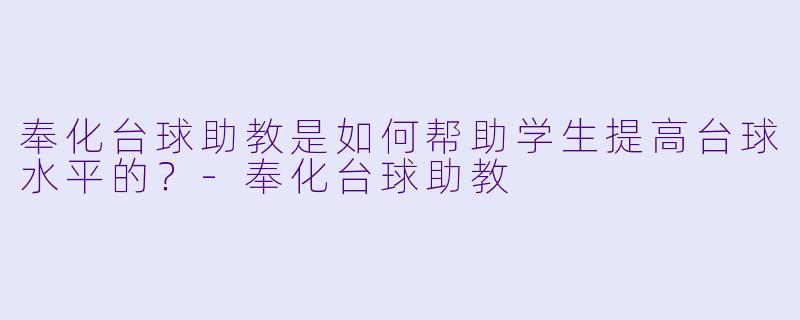 奉化台球助教是如何帮助学生提高台球水平的？