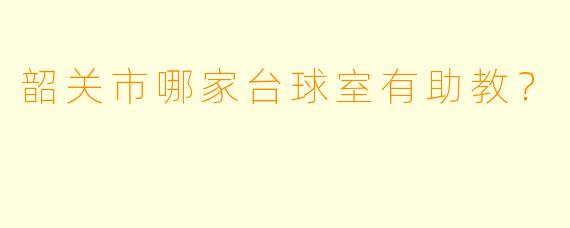韶关市哪家台球室有助教？