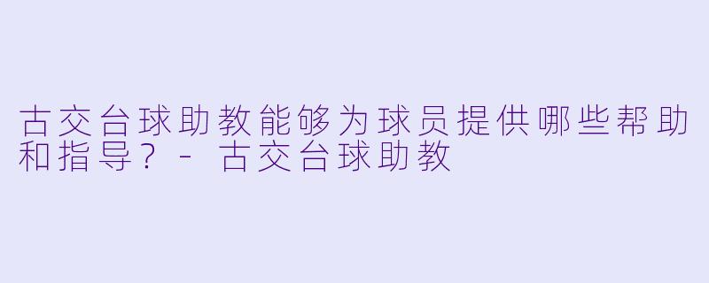 古交台球助教能够为球员提供哪些帮助和指导？