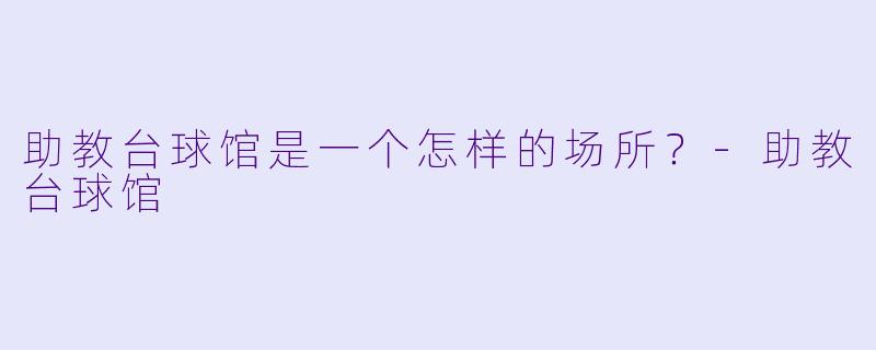 助教台球馆是一个怎样的场所？