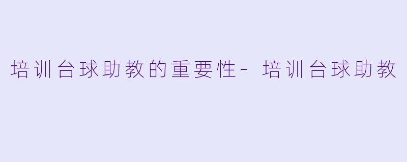 培训台球助教的重要性-培训台球助教