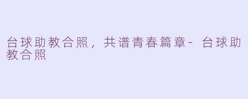 台球助教合照，共谱青春篇章-台球助教合照