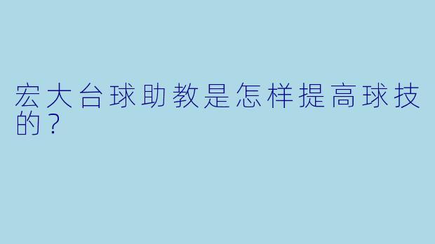 宏大台球助教是怎样提高球技的？