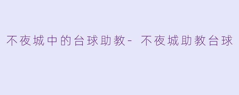 不夜城中的台球助教-不夜城助教台球