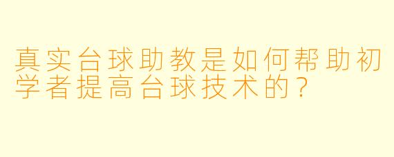真实台球助教是如何帮助初学者提高台球技术的？