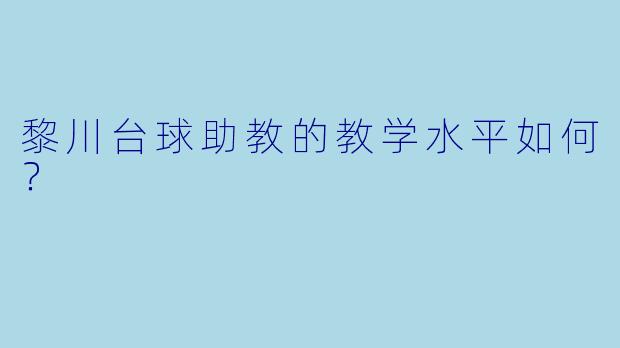 黎川台球助教的教学水平如何？