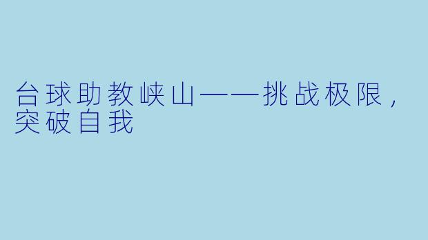 台球助教峡山——挑战极限，突破自我