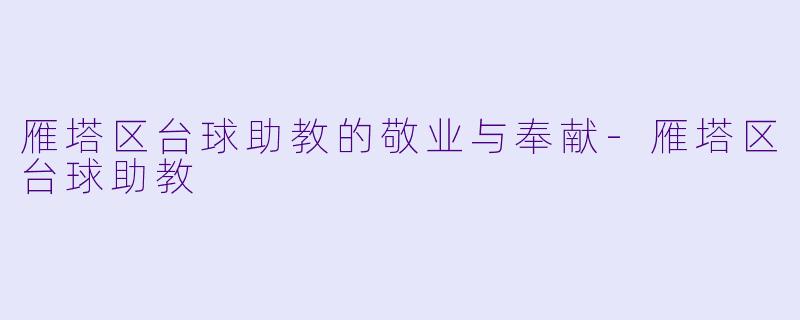 雁塔区台球助教的敬业与奉献-雁塔区台球助教