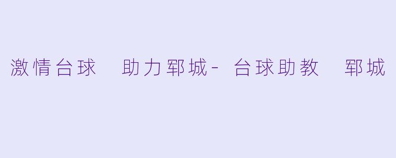 激情台球 助力郓城-台球助教 郓城