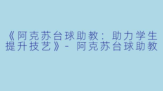 《阿克苏台球助教：助力学生提升技艺》-阿克苏台球助教