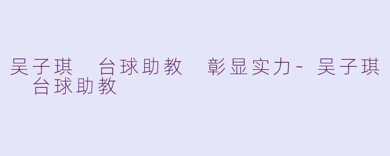 吴子琪 台球助教 彰显实力-吴子琪 台球助教