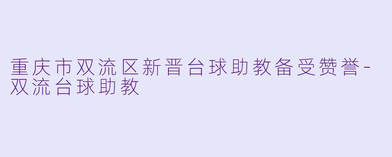 重庆市双流区新晋台球助教备受赞誉-双流台球助教