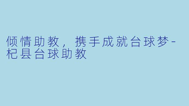 倾情助教，携手成就台球梦-杞县台球助教